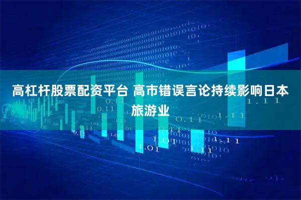 高杠杆股票配资平台 高市错误言论持续影响日本旅游业