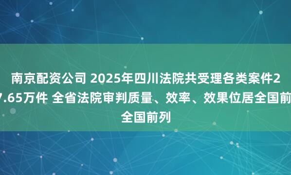 南京配资公司 2025年四川法院共受理各类案件217.65万件 全省法院审判质量、效率、效果位居全国前列