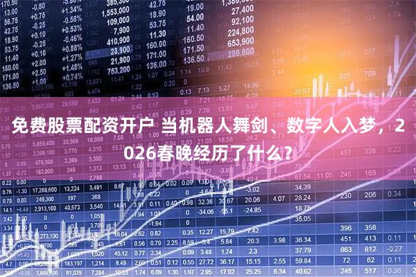 免费股票配资开户 当机器人舞剑、数字人入梦，2026春晚经历了什么？